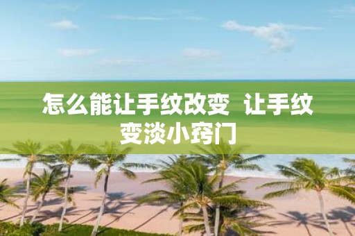 怎么能让手纹改变 让手纹变淡小窍门