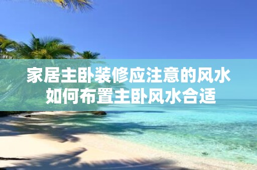 家居主卧装修应注意的风水 如何布置主卧风水合适