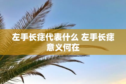 左手长痣代表什么 左手长痣意义何在