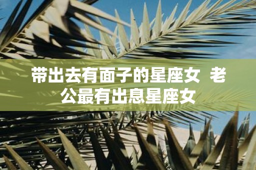 带出去有面子的星座女 老公最有出息星座女