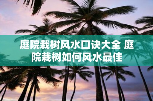 庭院栽树风水口诀大全 庭院栽树如何风水最佳