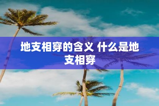 地支相穿的含义 什么是地支相穿