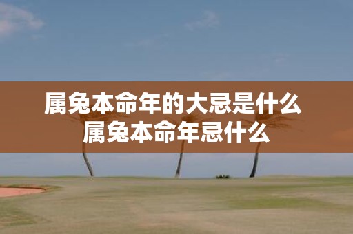 属兔本命年的大忌是什么 属兔本命年忌什么