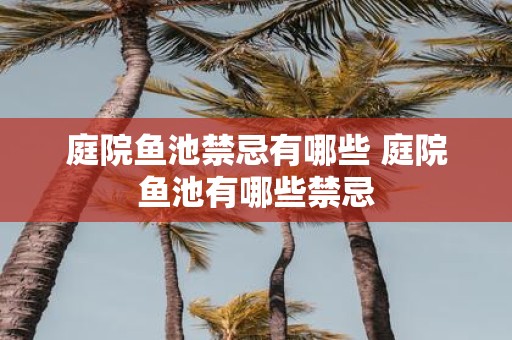 庭院鱼池禁忌有哪些 庭院鱼池有哪些禁忌