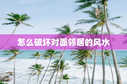 怎么破坏对面邻居的风水