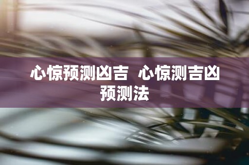 心惊预测凶吉 心惊测吉凶预测法
