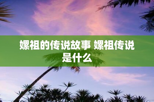 嫘祖的传说故事 嫘祖传说是什么