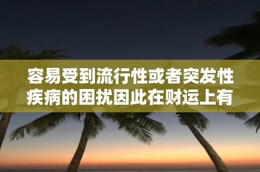 容易受到流行性或者突发性疾病的困扰因此在财运上有所破费