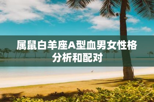 属鼠白羊座A型血男女性格分析和配对
