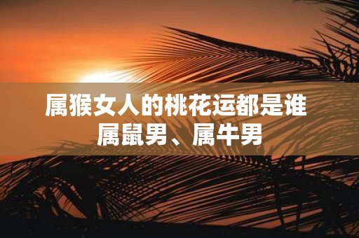 属猴女人的桃花运都是谁 属鼠男、属牛男