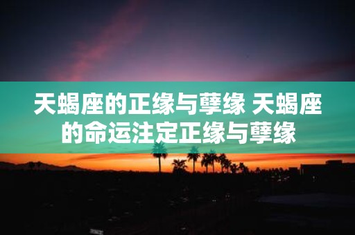 天蝎座的正缘与孽缘 天蝎座的命运注定正缘与孽缘