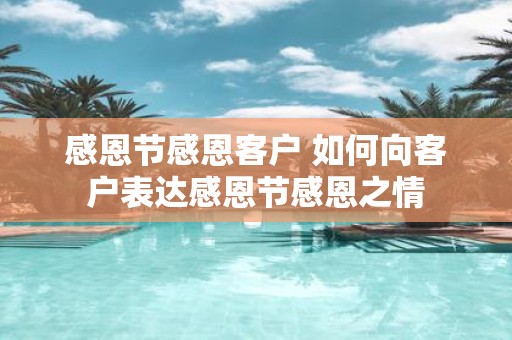 感恩节感恩客户 如何向客户表达感恩节感恩之情