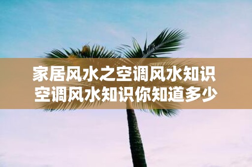 家居风水之空调风水知识 空调风水知识你知道多少