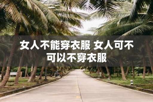 女人不能穿衣服 女人可不可以不穿衣服