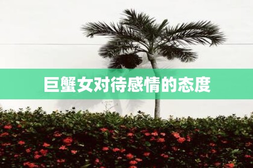 巨蟹女对待感情的态度