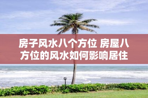 房子风水八个方位 房屋八方位的风水如何影响居住