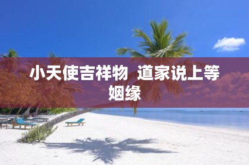 小天使吉祥物 道家说上等姻缘