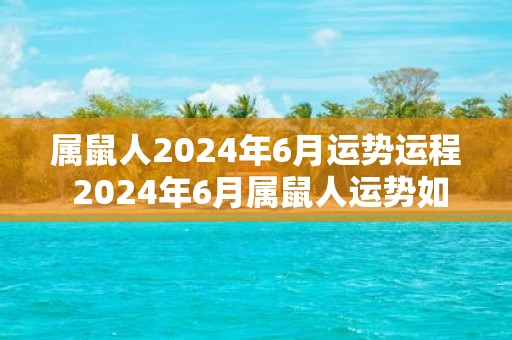 属鼠人2025年6月运势运程 2025年6月属鼠人运势如何