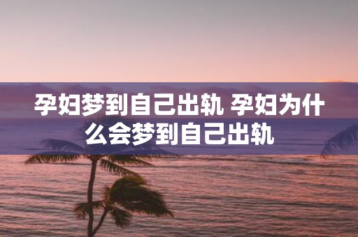 孕妇梦到自己出轨 孕妇为什么会梦到自己出轨