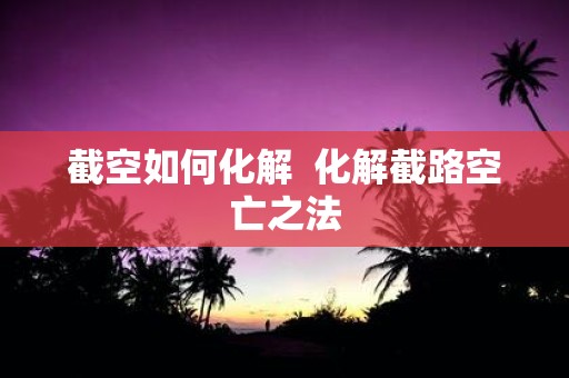 截空如何化解 化解截路空亡之法