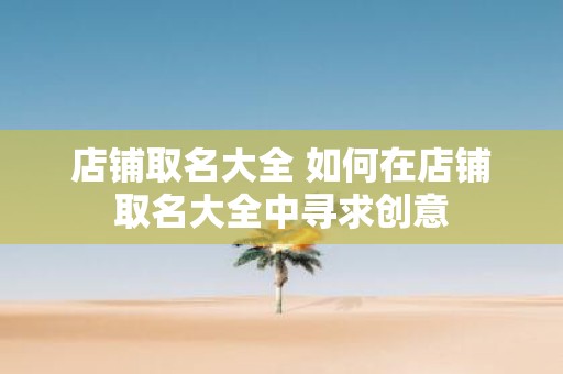 店铺取名大全 如何在店铺取名大全中寻求创意