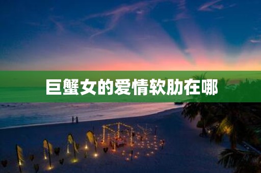 巨蟹女的爱情软肋在哪