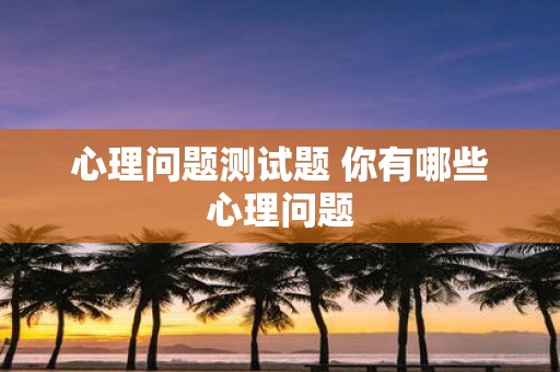 心理问题测试题 你有哪些心理问题