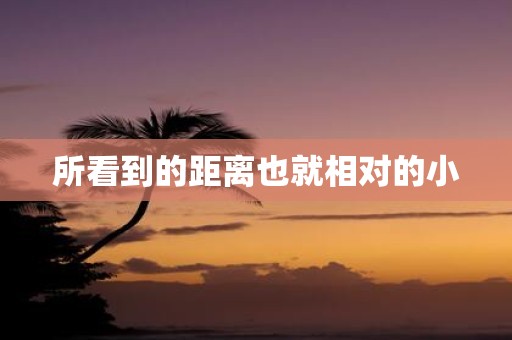 所看到的距离也就相对的小