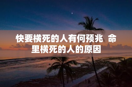 快要横死的人有何预兆 命里横死的人的原因