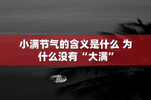 小满节气的含义是什么 为什么没有“大满”