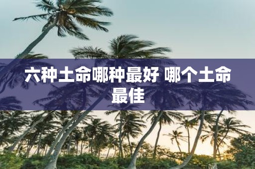 六种土命哪种最好 哪个土命最佳