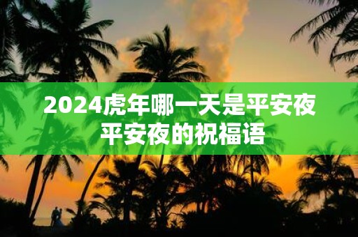 2025虎年哪一天是平安夜 平安夜的祝福语