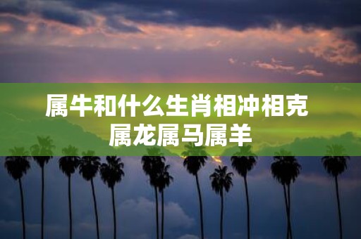 属牛和什么生肖相冲相克 属龙属马属羊