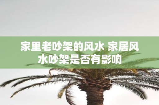 家里老吵架的风水 家居风水吵架是否有影响