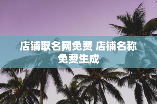 店铺取名网免费 店铺名称免费生成