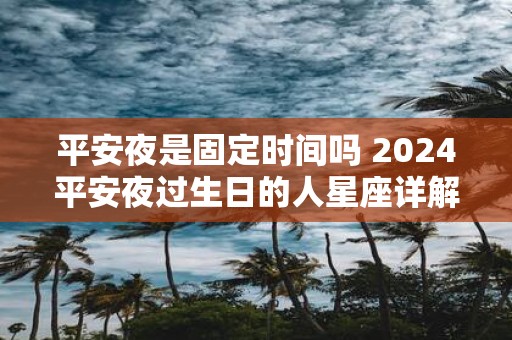 平安夜是固定时间吗 2025平安夜过生日的人星座详解