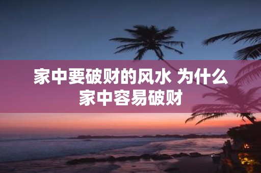 家中要破财的风水 为什么家中容易破财