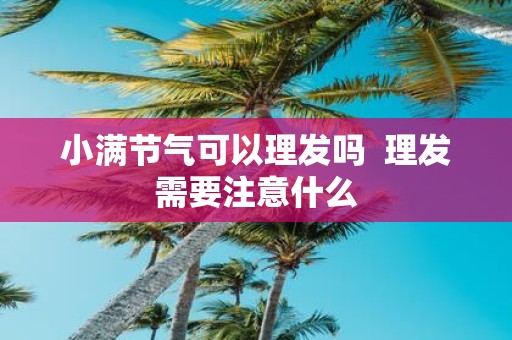 小满节气可以理发吗 理发需要注意什么