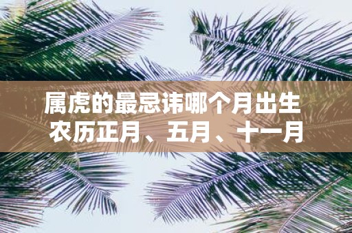 属虎的最忌讳哪个月出生 农历正月、五月、十一月