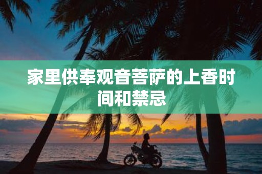 家里供奉观音菩萨的上香时间和禁忌