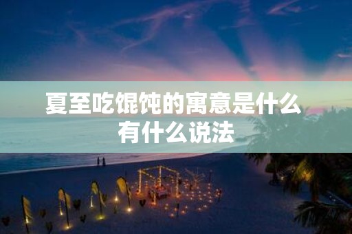 夏至吃馄饨的寓意是什么 有什么说法