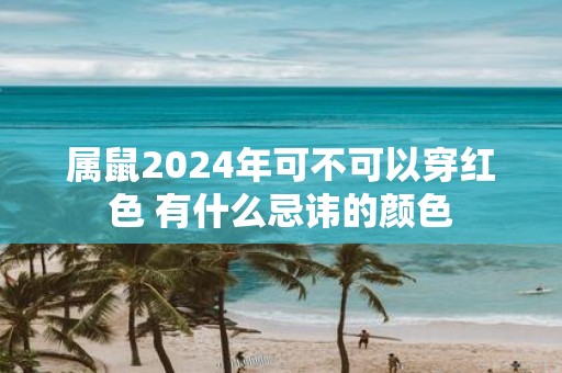 属鼠2025年可不可以穿红色 有什么忌讳的颜色