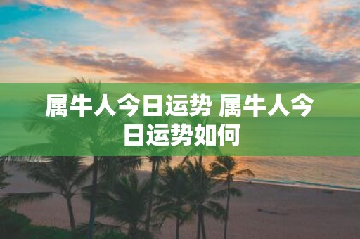 属牛人今日运势 属牛人今日运势如何