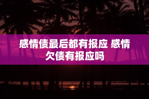 感情债最后都有报应 感情欠债有报应吗