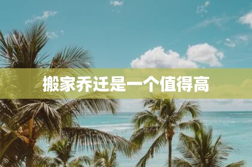 搬家乔迁是一个值得高