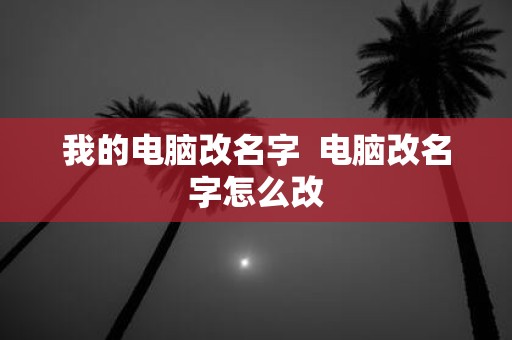 我的电脑改名字 电脑改名字怎么改