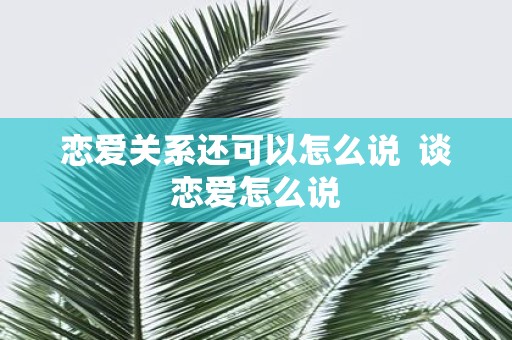 恋爱关系还可以怎么说 谈恋爱怎么说