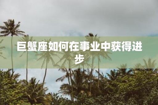 巨蟹座如何在事业中获得进步