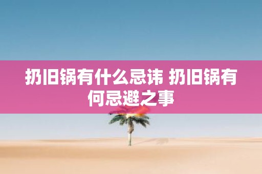 扔旧锅有什么忌讳 扔旧锅有何忌避之事