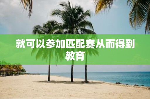就可以参加匹配赛从而得到教育
